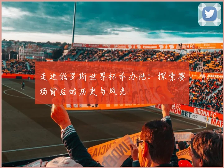 走进俄罗斯世界杯举办地：探索赛场背后的历史与风光