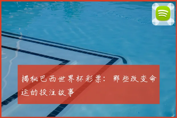 揭秘巴西世界杯彩票：那些改变命运的投注故事