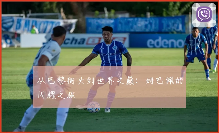 从巴黎街头到世界之巅：姆巴佩的闪耀之旅