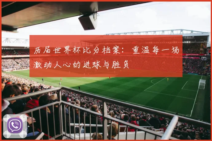 历届世界杯比分档案：重温每一场激动人心的进球与胜负