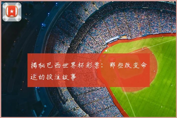 揭秘巴西世界杯彩票：那些改变命运的投注故事