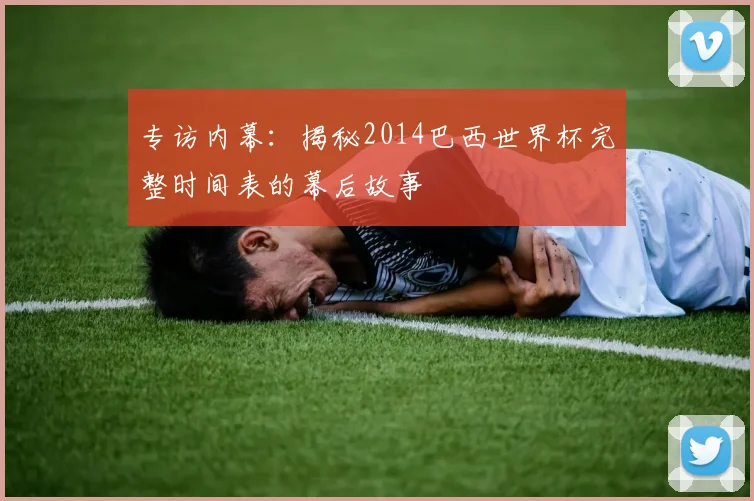 专访内幕：揭秘2014巴西世界杯完整时间表的幕后故事