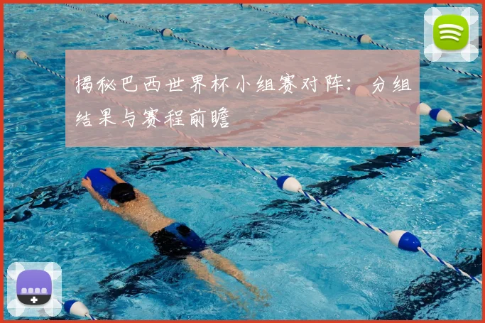 揭秘巴西世界杯小组赛对阵：分组结果与赛程前瞻