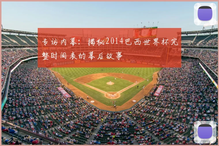 专访内幕：揭秘2014巴西世界杯完整时间表的幕后故事