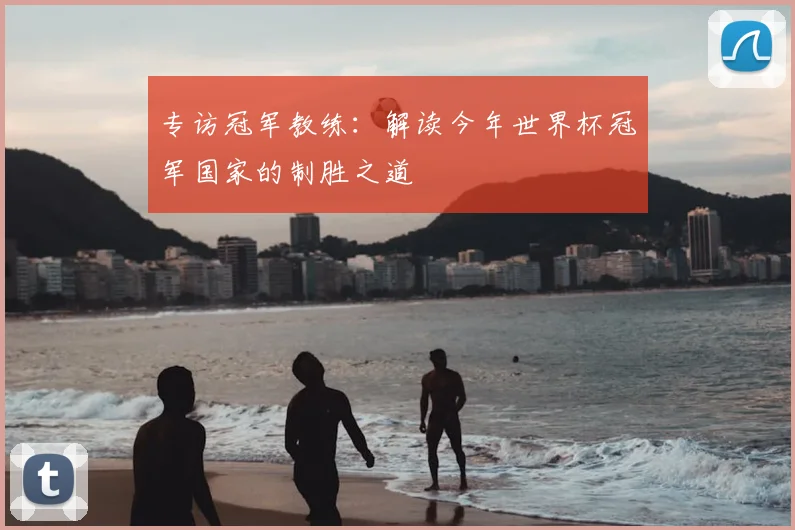 专访冠军教练:解读今年世界杯冠军国家的制胜之道