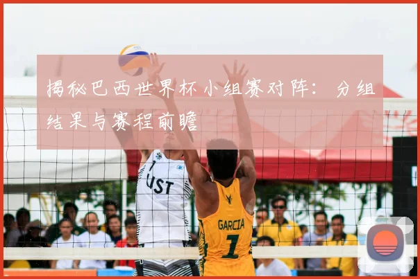 揭秘巴西世界杯小组赛对阵：分组结果与赛程前瞻