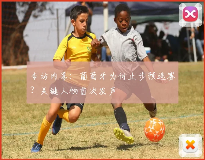 专访内幕：葡萄牙为何止步预选赛？关键人物首次发声