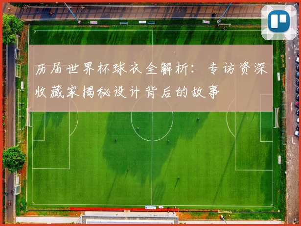 历届世界杯球衣全解析：专访资深收藏家揭秘设计背后的故事