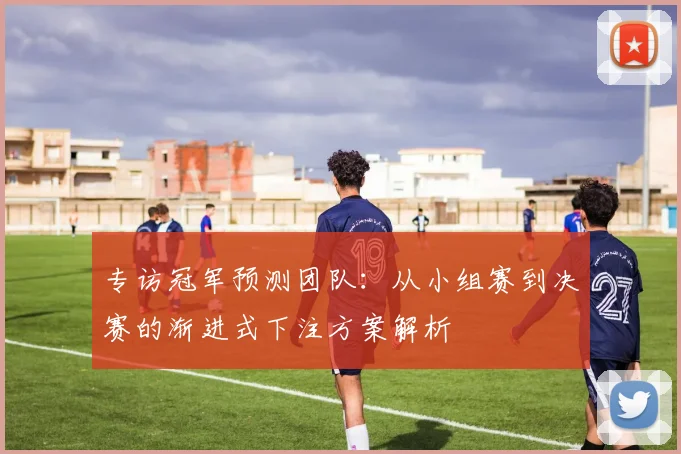 专访冠军预测团队:从小组赛到决赛的渐进式下注方案解析