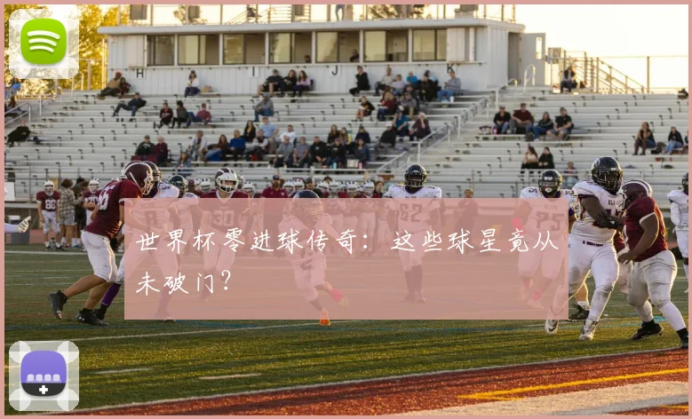 世界杯零进球传奇:这些球星竟从未破门?