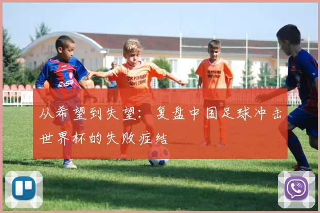 从希望到失望：复盘中国足球冲击世界杯的失败症结